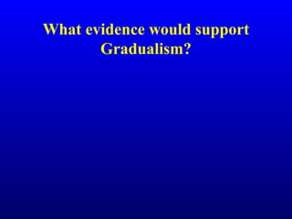 What evidence would support
Gradualism?
 
