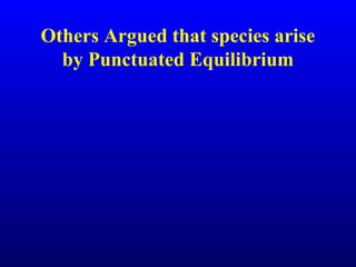 Others Argued that species arise
by Punctuated Equilibrium
 