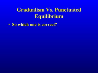 Gradualism Vs. Punctuated
Equilibrium
• So which one is correct?
 