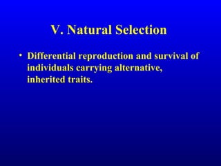 V. Natural Selection
• Differential reproduction and survival of
individuals carrying alternative,
inherited traits.
 