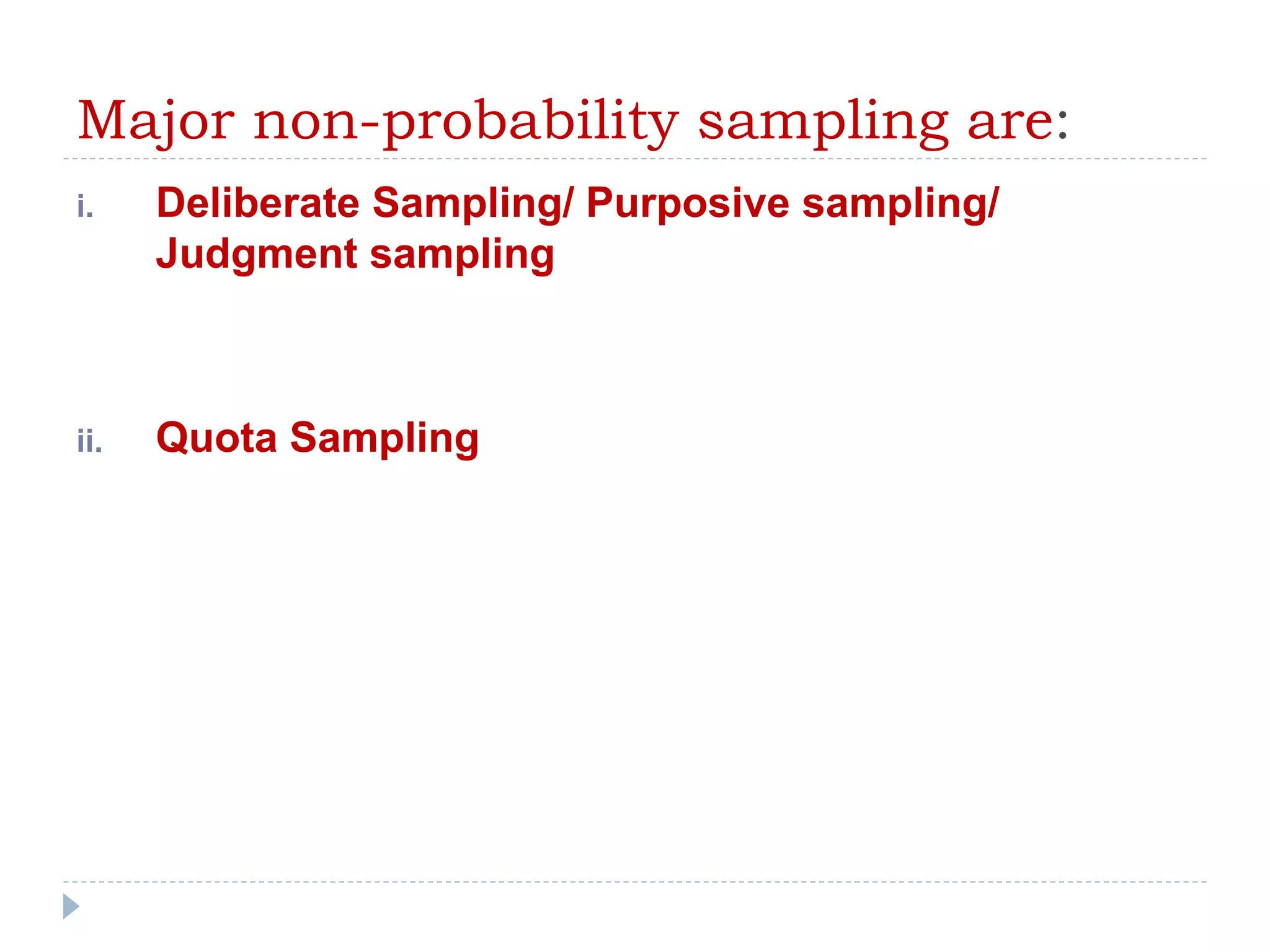 Major non-probability sampling are:
i. Deliberate Sampling/ Purposive sampling/
Judgment sampling
ii. Quota Sampling
 