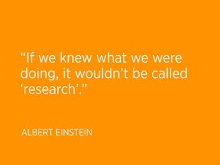 “If we knew what we were
doing, it wouldn’t be called
‘research’.”

ALBERT EINSTEIN
 