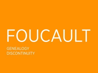 FOUCAULT
GENEALOGY
DISCONTINUITY
 