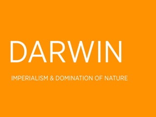DARWIN
IMPERIALISM & DOMINATION OF NATURE
 
