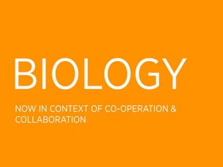 BIOLOGY
NOW IN CONTEXT OF CO-OPERATION &
COLLABORATION
 