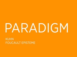 PARADIGM
KUHN
FOUCAULT EPISTEME
 