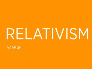 RELATIVISM
AAARGH
 