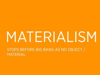 MATERIALISM
STOPS BEFORE BIG BANG AS NO OBJECT /
MATERIAL
 