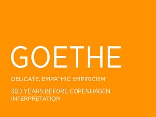 GOETHE
DELICATE, EMPATHIC EMPIRICISM
300 YEARS BEFORE COPENHAGEN
INTERPRETATION
 
