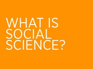 WHAT IS
SOCIAL
SCIENCE?
 