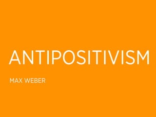 ANTIPOSITIVISM
MAX WEBER
 