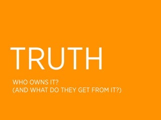 TRUTH
WHO OWNS IT?
(AND WHAT DO THEY GET FROM IT?)
 