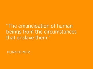 “The emancipation of human
beings from the circumstances
that enslave them.”

HORKHEIMER
 