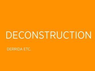 DECONSTRUCTION
DERRIDA ETC.
 