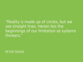“Reality is made up of circles, but we
see straight lines. Herein lies the
beginnings of our limitation as systems
thinkers.”


PETER SENGE
 