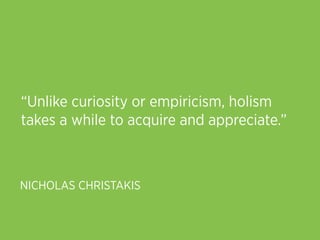 “Unlike curiosity or empiricism, holism
takes a while to acquire and appreciate.”



NICHOLAS CHRISTAKIS
 