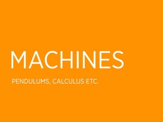 MACHINES
PENDULUMS, CALCULUS ETC.
 