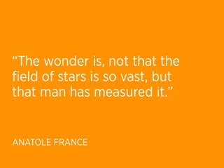 “The wonder is, not that the
ﬁeld of stars is so vast, but
that man has measured it.”


ANATOLE FRANCE
 