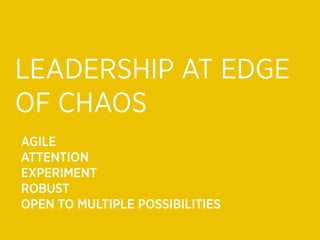 LEADERSHIP AT EDGE
OF CHAOS
AGILE
ATTENTION
EXPERIMENT
ROBUST
OPEN TO MULTIPLE POSSIBILITIES
 