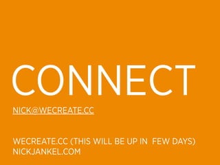 CONNECT
NICK@WECREATE.CC


WECREATE.CC (THIS WILL BE UP IN FEW DAYS)
NICKJANKEL.COM
 