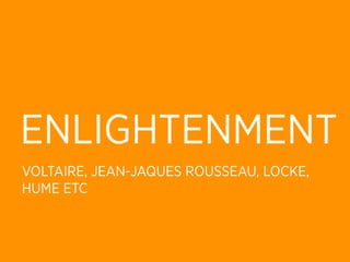 ENLIGHTENMENT
VOLTAIRE, JEAN-JAQUES ROUSSEAU, LOCKE,
HUME ETC
 