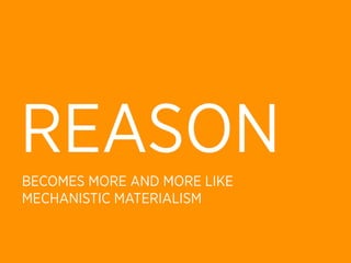 REASON
BECOMES MORE AND MORE LIKE
MECHANISTIC MATERIALISM
 