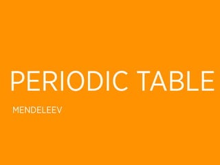 PERIODIC TABLE
MENDELEEV
 