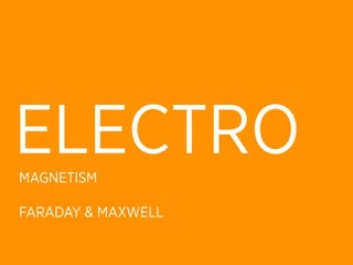 ELECTRO
MAGNETISM

FARADAY & MAXWELL
 