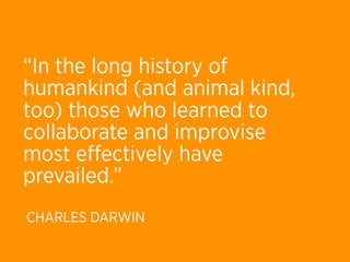 “In the long history of
humankind (and animal kind,
too) those who learned to
collaborate and improvise
most eﬀectively have
prevailed.”
CHARLES DARWIN
 
