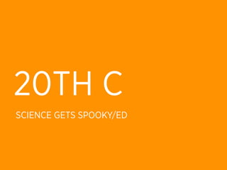 20TH C
SCIENCE GETS SPOOKY/ED
 