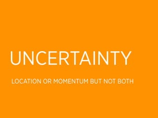 UNCERTAINTY
LOCATION OR MOMENTUM BUT NOT BOTH
 