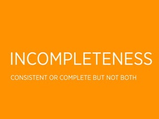 INCOMPLETENESS
CONSISTENT OR COMPLETE BUT NOT BOTH
 