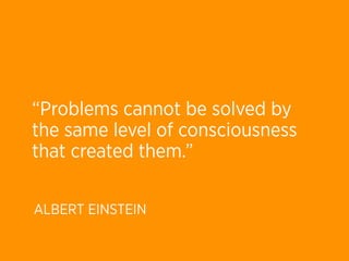 “Problems cannot be solved by
the same level of consciousness
that created them.”

ALBERT EINSTEIN
 