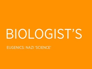 BIOLOGIST’S
EUGENICS: NAZI ‘SCIENCE’
 