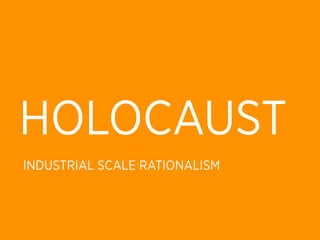 HOLOCAUST
INDUSTRIAL SCALE RATIONALISM
 