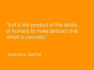 “Evil is the product of the ability
of humans to make abstract that
which is concrete.”


JEAN-PAUL SARTRE
 