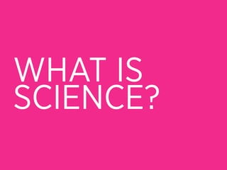 WHAT IS
SCIENCE?
 