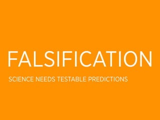 FALSIFICATION
SCIENCE NEEDS TESTABLE PREDICTIONS
 