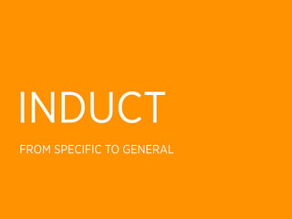 INDUCT
FROM SPECIFIC TO GENERAL
 