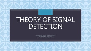 C
THEORY OF SIGNAL
DETECTION
Facilitated: Dr Ekemiri Kingsley(OD,MPH)
LECTURER & OPTOMETRIST
The University of the West Indies
 