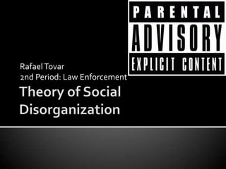Theory of Social Disorganization Rafael Tovar 2nd Period: Law Enforcement 