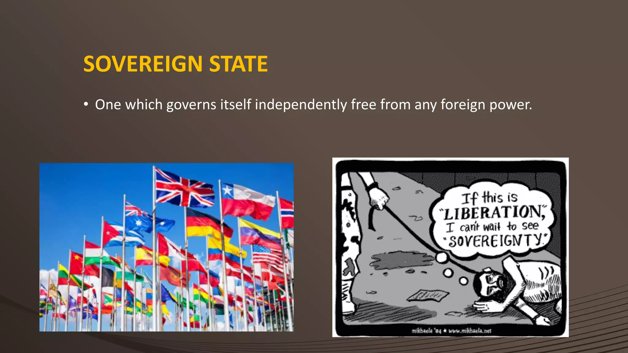 SOVEREIGN STATE
• One which governs itself independently free from any foreign power.
 
