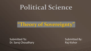 Submitted To:
Dr. Saroj Choudhary
Submitted By:
Raj Kishor
“Theory of Sovereignty”
Political Science
 