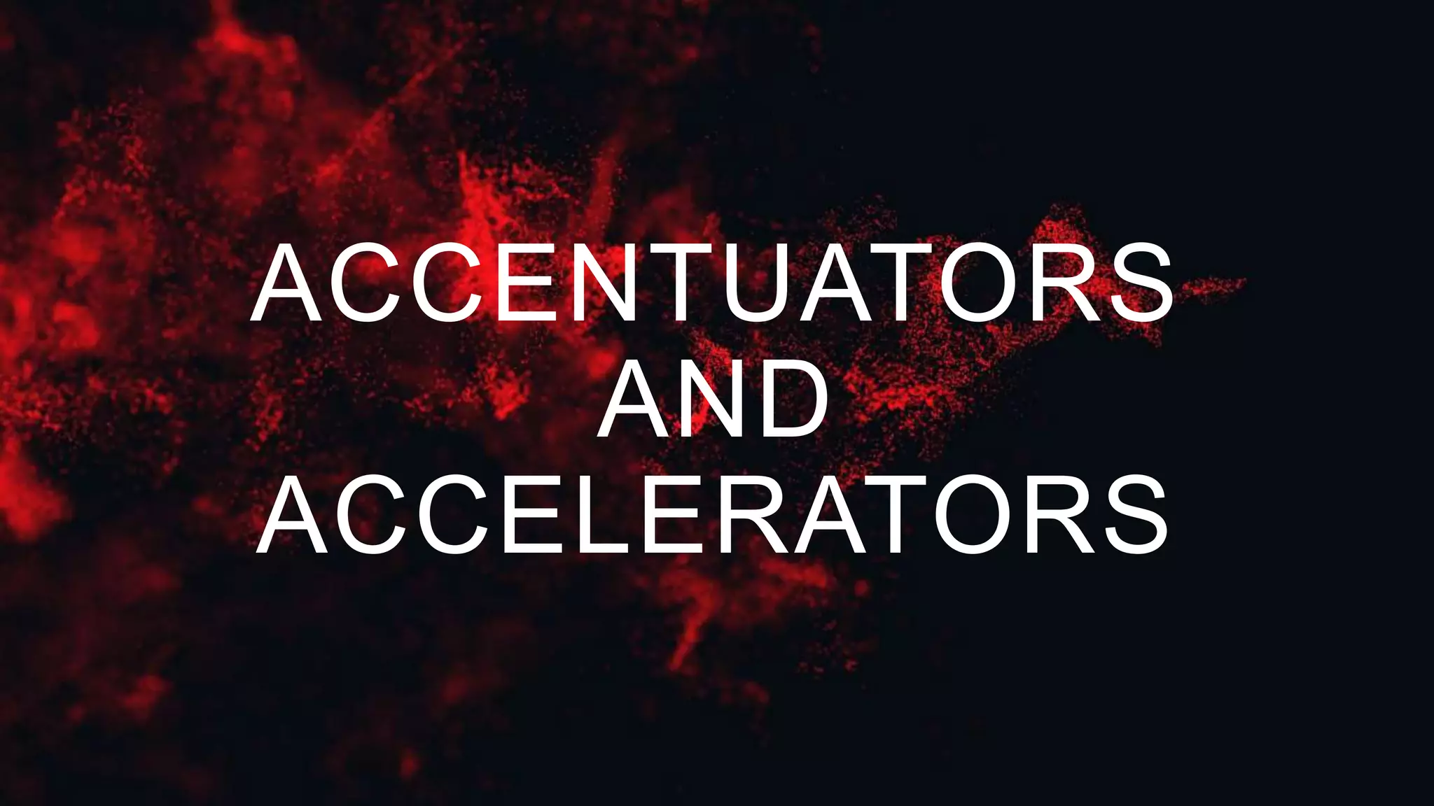 ACCENTUATORS
AND
ACCELERATORS
 
