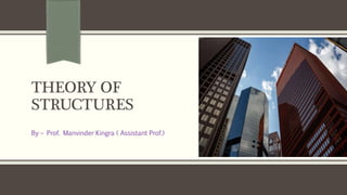 THEORY OF
STRUCTURES
By – Prof. Manvinder Kingra ( Assistant Prof.)
 