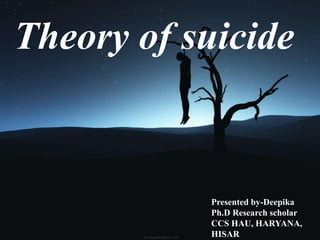 Theory of suicide
Presented by-Deepika
Ph.D Research scholar
CCS HAU, HARYANA,
HISAR
 