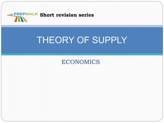 ECONOMICS
THEORY OF SUPPLY
Short revision series
 