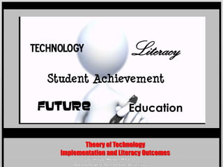 Technology                  Literacy
   Student Achievement

 Future                    Education


            Theory of Technology
     Implementation and Literacy Outcomes
 