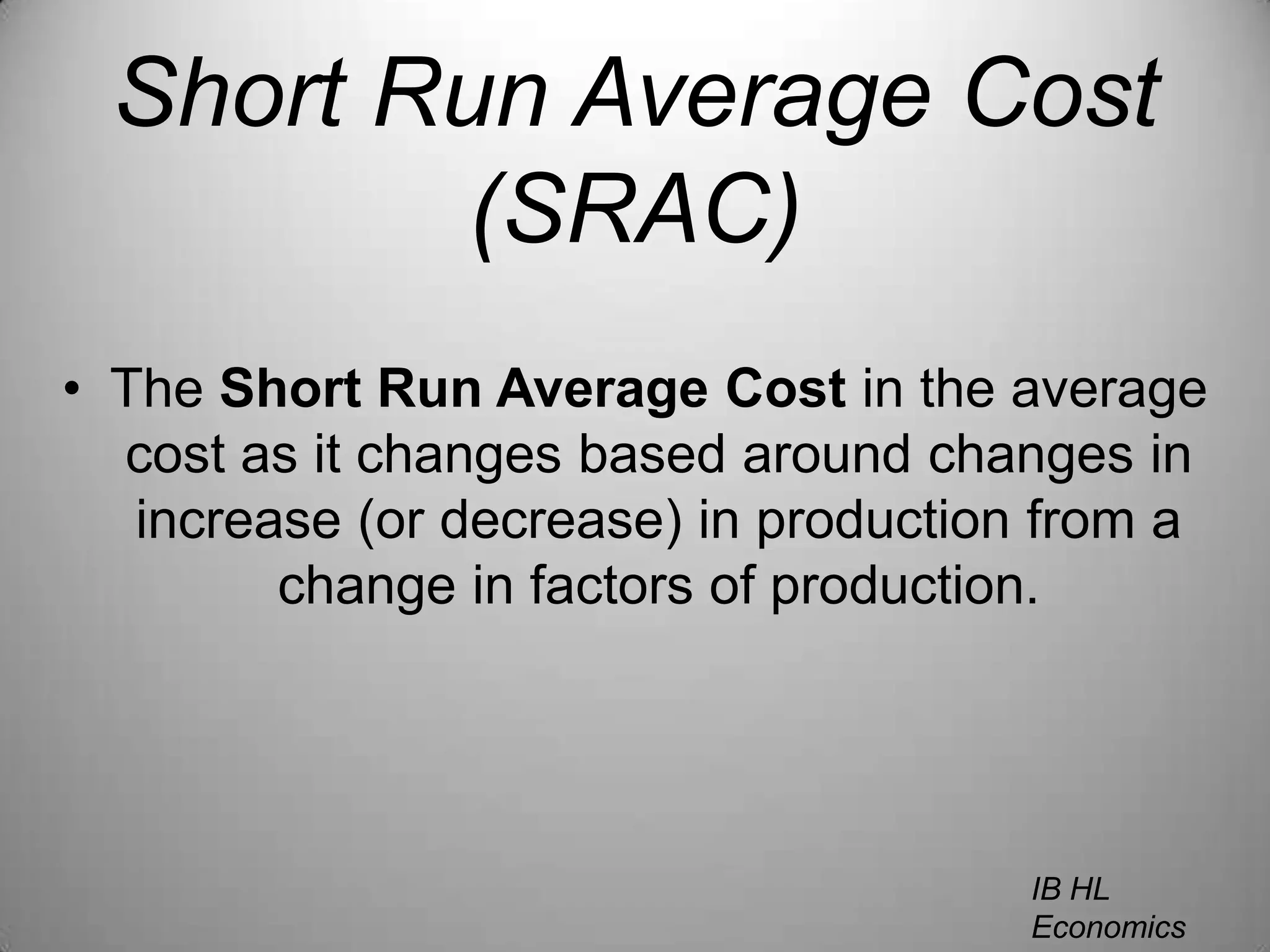 Short Run Average Cost (SRAC)The Short Run Average Cost in the average cost as it changes based around changes in increase (or decrease) in production from a change in factors of production.IB HL EconomicsWill Congleton