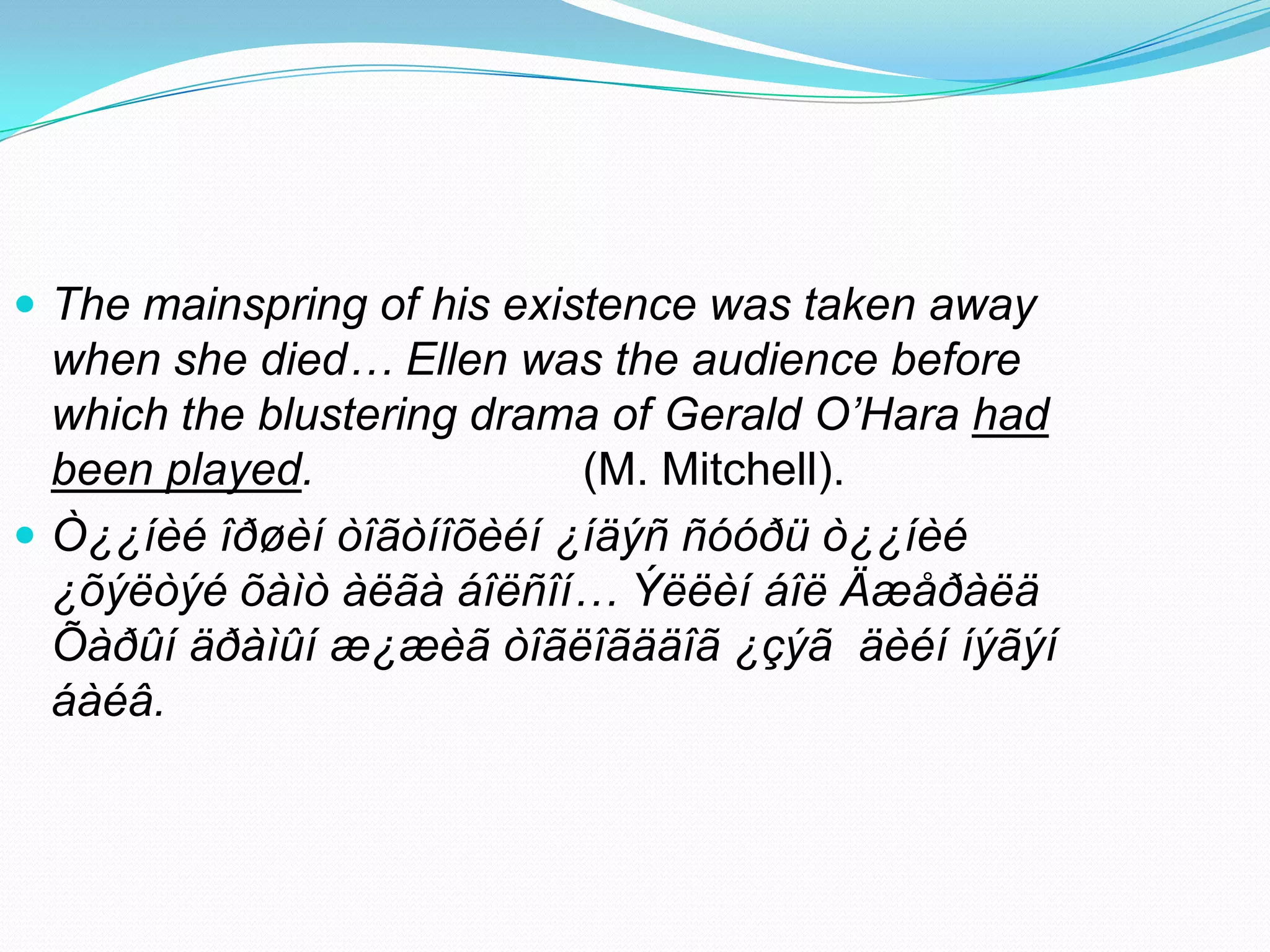  The mainspring of his existence was taken away

when she died… Ellen was the audience before
which the blustering drama of Gerald O’Hara had
been played.
(M. Mitchell).
 Ò¿¿íèé îðøèí òîãòíîõèéí ¿íäýñ ñóóðü ò¿¿íèé
¿õýëòýé õàìò àëãà áîëñîí… Ýëëèí áîë Äæåðàëä
Õàðûí äðàìûí æ¿æèã òîãëîãääîã ¿çýã äèéí íýãýí
áàéâ.

 